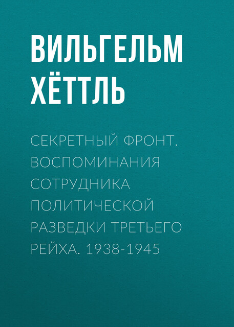 Секретный фронт. Воспоминания сотрудника политической разведки Третьего рейха. 1938–1945