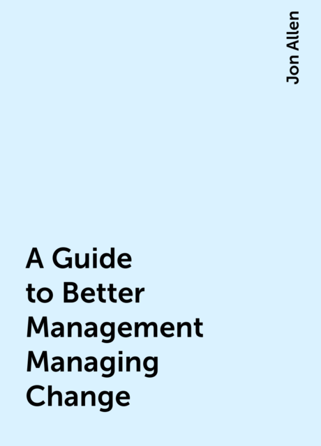A Guide to Better Management Managing Change