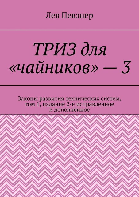 ТРИЗ для «чайников» — 3. Законы развития технических систем, том 1, издание 2-е исправленное и дополненное