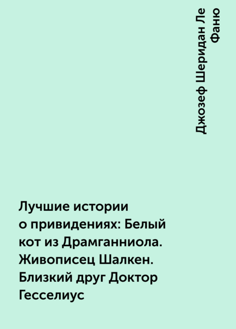 Лучшие истории о привидениях: Белый кот из Драмганниола. Живописец Шалкен. Близкий друг Доктор Гесселиус