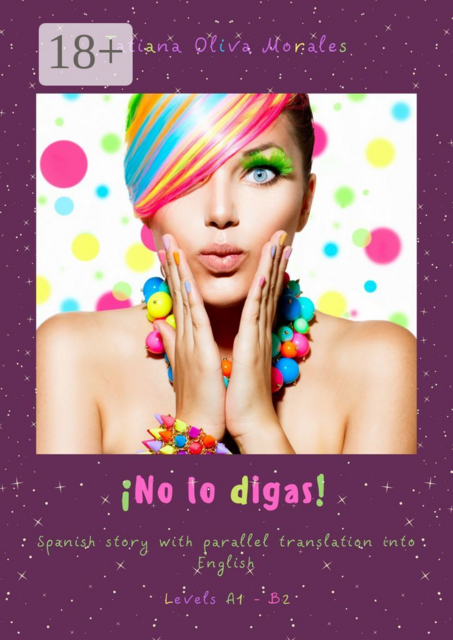 No lo digas! Spanish story with parallel translation into English. Levels A1 — B2, Tatiana Oliva Morales