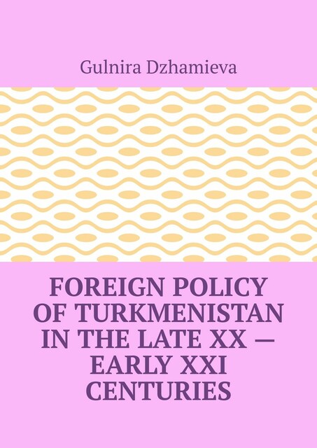 Foreign Policy of Turkmenistan in the Late XX — Early XXI Centuries