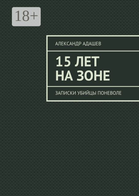 15 лет на зоне. Записки убийцы поневоле, Александр Адашев