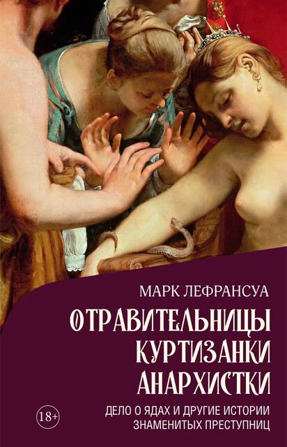 Отравительницы, куртизанки, анархистки: Дело о ядах и другие истории знаменитых преступниц, Марк Лефрансуа