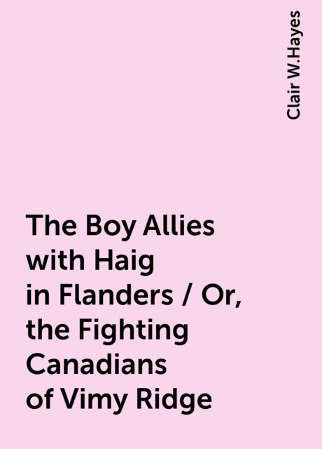 The Boy Allies with Haig in Flanders / Or, the Fighting Canadians of Vimy Ridge