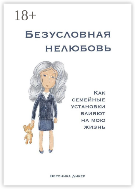 Безусловная нелюбовь. Как семейные установки влияют на мою жизнь, Вероника Дикер