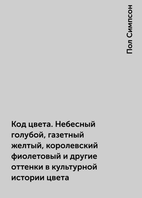 Код цвета. Небесный голубой, газетный желтый, королевский фиолетовый и другие оттенки в культурной истории цвета