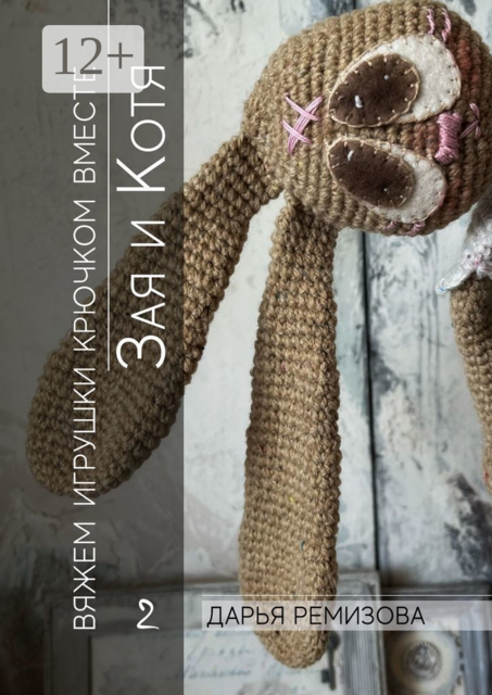 Зая и Котя. Вяжем игрушки крючком вместе, Дарья Ремизова