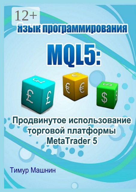 Язык программирования MQL5: Продвинутое использование торговой платформы MetaTrader 5, Тимур Машнин