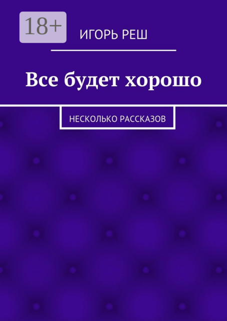 Все будет хорошо. Несколько рассказов