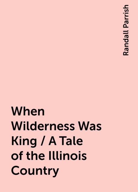 When Wilderness Was King / A Tale of the Illinois Country