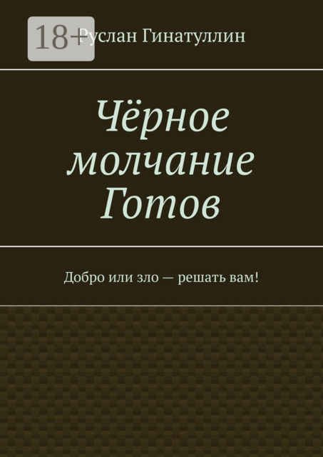 Чёрное молчание Готов. Добро или зло — решать вам, Руслан Гинатуллин