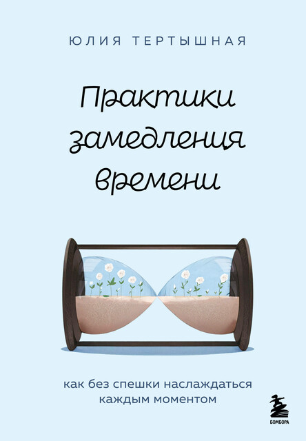Практики замедления времени. Как без спешки наслаждаться каждым моментом, Юлия Тертышная
