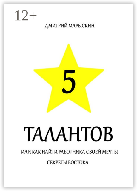 5 талантов, или Как найти работника своей мечты. Секреты Востока, Дмитрий Марыскин