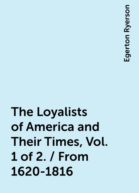 The Loyalists of America and Their Times, Vol. 1 of 2. / From 1620-1816