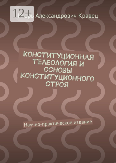 Конституционная телеология и основы конституционного строя. Научно-практическое издание, Игорь Кравец