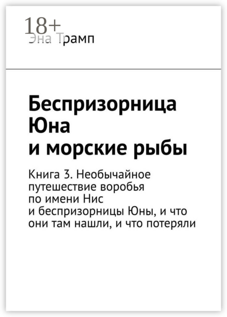 Беспризорница Юна и морские рыбы. Книга 3. Необычайное путешествие воробья по имени Нис и беспризорницы Юны, и что они там нашли, и что потеряли, Эна Трамп