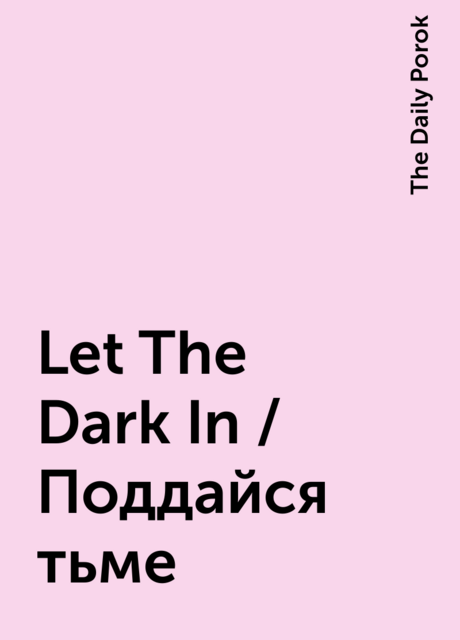 Let The Dark In / Поддайся тьме, The Daily Porok