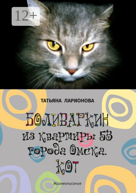 Боливаркин из квартиры 53 города Омска. Кот. Жизнеописание, Татьяна Ларионова