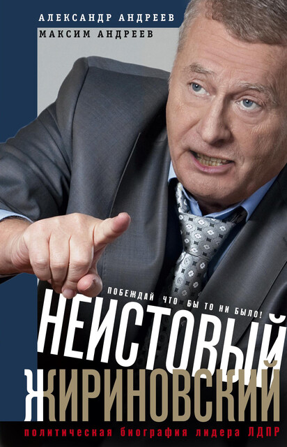 Неистовый Жириновский. Политическая биография лидера ЛДПР, Александр Андреев, Максим Андреев