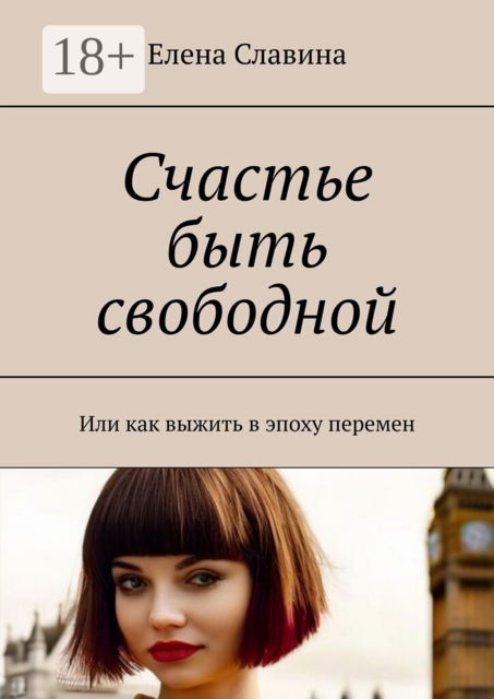 Счастье быть свободной. Или как выжить в эпоху перемен