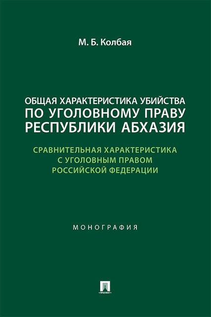Общая характеристика убийства по уголовному праву Республики Абхазия (сравнительная характеристика с уголовным правом РФ). Монография, М.Б. Колбая