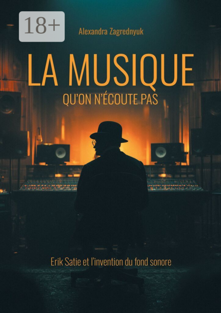 La musique qu’on n’écoute pas. Erik Satie et l’invention du fond sonore