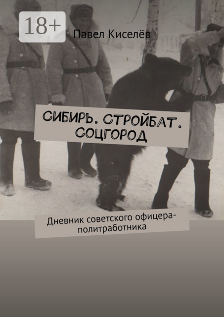 Сибирь. Стройбат. Соцгород. Дневник советского офицера-политработника, Павел Киселёв
