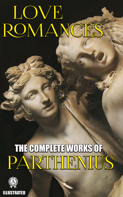 The Complete Works of Parthenius of Nicaea. Love Romances. Illustrated