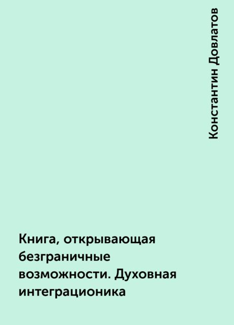 Книга, открывающая безграничные возможности. Духовная интеграционика