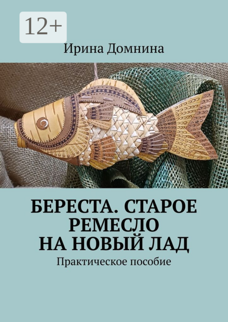 Береста. Старое ремесло на новый лад. Практическое пособие