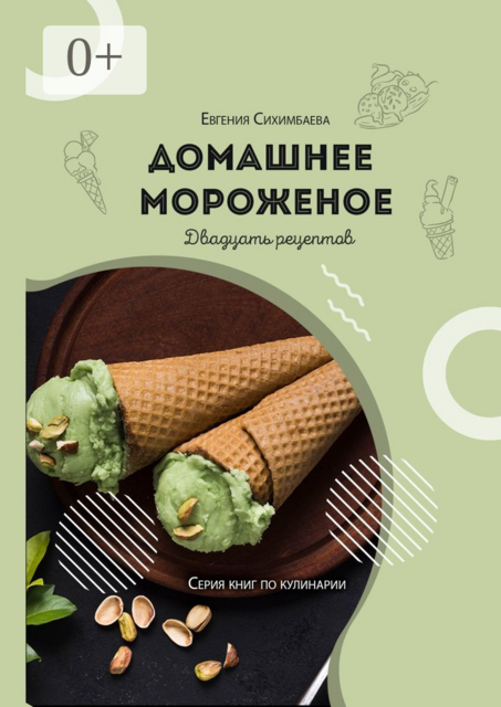Домашнее мороженое: 20 рецептов, Евгения Сихимбаева