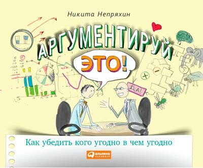 Аргументируй это! Как убедить кого угодно в чем угодно
