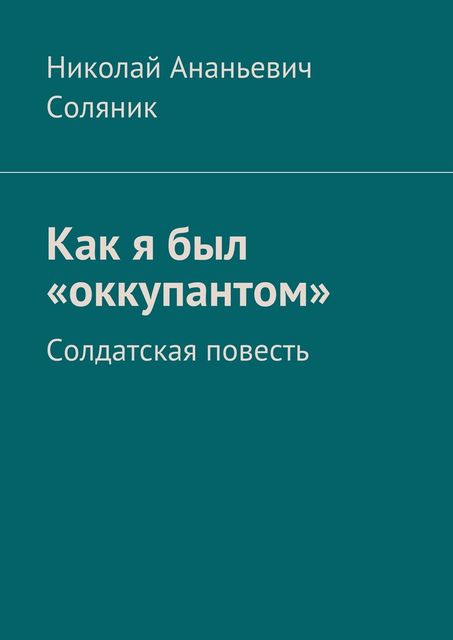 Как я был «оккупантом». Солдатская повесть, Николай Соляник