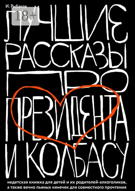 Лучшие рассказы про президента и колбасу. Недетская книжка для детей и их родителей-алкоголиков, а также вечно пьяных нянечек для совместного прочтения, Иосиф Рыбаков
