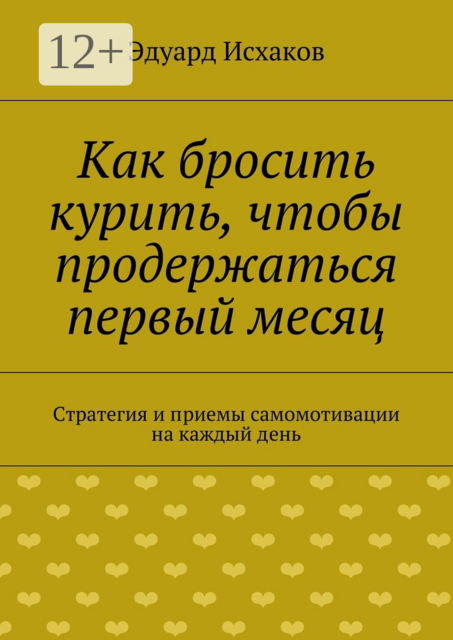 Как бросить курить, чтобы продержаться первый месяц. Стратегия и приемы самомотивации на каждый день, Эдуард Исхаков
