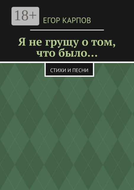 Я не грущу о том, что было…
