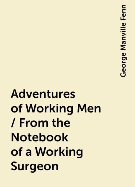 Adventures of Working Men / From the Notebook of a Working Surgeon
