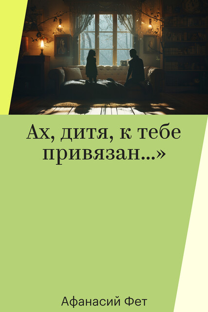 Ах, дитя, к тебе привязан…», Афанасий Фет