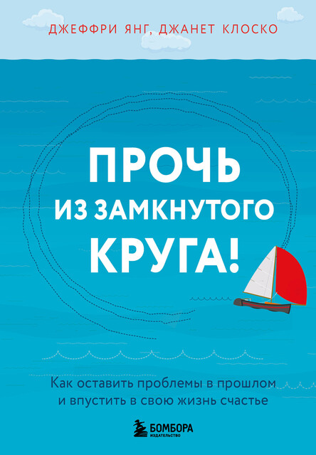 Прочь из замкнутого круга! Как оставить проблемы в прошлом и впустить в свою жизнь счастье