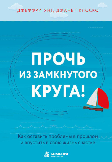 Прочь из замкнутого круга! Как оставить проблемы в прошлом и впустить в свою жизнь счастье