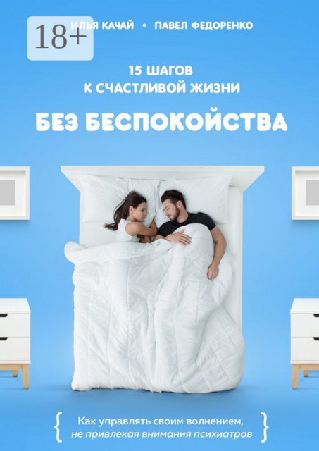 15 шагов к счастливой жизни без беспокойства. Как управлять своим волнением, не привлекая внимания психиатров, Павел Федоренко, Илья Качай