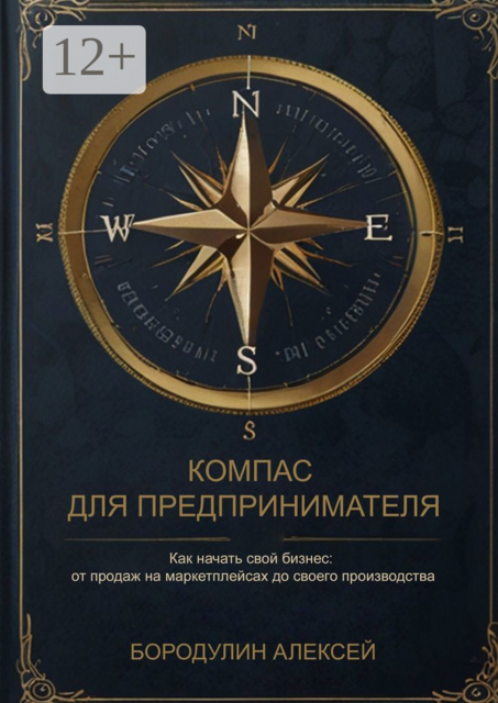 Компас для предпринимателя. Как начать свой бизнес: от продаж на маркетплейсах до своего производства, 