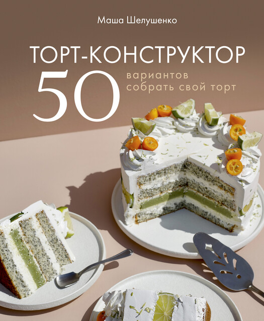 Торт-конструктор. 50 вариантов собрать свой торт, Мария Шелушенко
