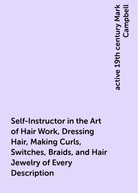 Self-Instructor in the Art of Hair Work, Dressing Hair, Making Curls, Switches, Braids, and Hair Jewelry of Every Description.