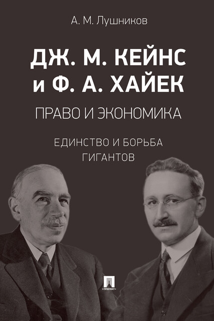 Дж. М. Кейнс и Ф.А. Хайек: право и экономика: единство и борьба гигантов. Монография, А.М. Лушников