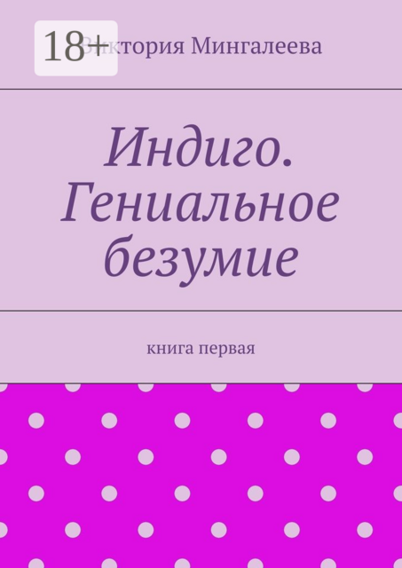 Индиго. Гениальное безумие. Книга первая, Виктория Мингалеева