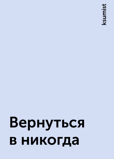 Вернуться в никогда, ksumist