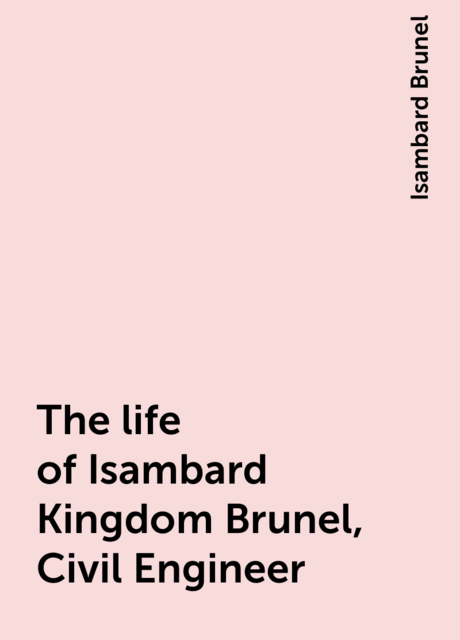 The life of Isambard Kingdom Brunel, Civil Engineer