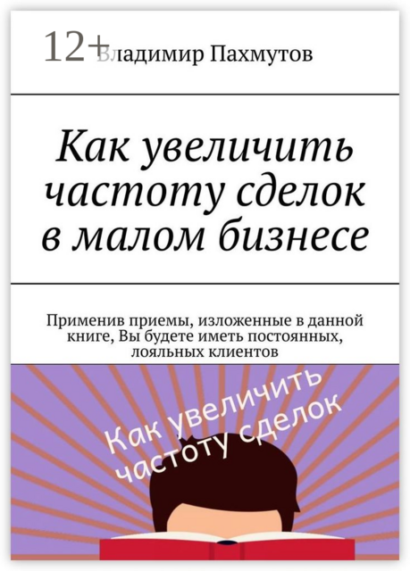 Как увеличить частоту сделок в малом бизнесе. Применив приемы, изложенные в данной книге, Вы будете иметь постоянных, лояльных клиентов, Владимир Пахмутов